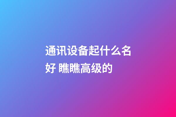 通讯设备起什么名好 瞧瞧高级的-第1张-公司起名-玄机派